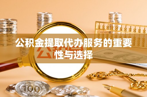 兴义公积金提取代办服务的重要性与选择