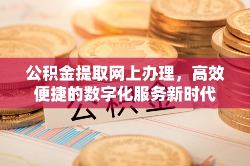 兴义公积金提取网上办理，高效便捷的数字化服务新时代
