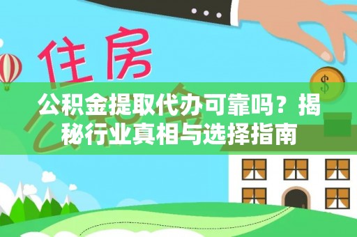 兴义公积金提取代办可靠吗？揭秘行业真相与选择指南