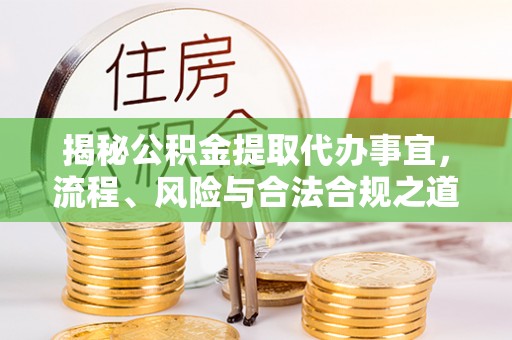 兴义揭秘公积金提取代办事宜，流程、风险与合法合规之道