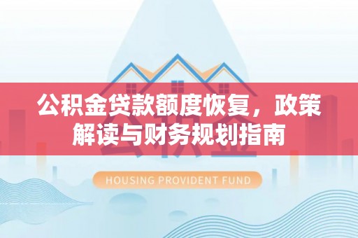 兴义公积金贷款额度恢复，政策解读与财务规划指南