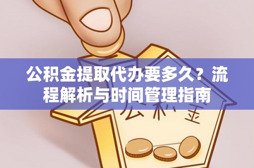 兴义公积金提取代办要多久？流程解析与时间管理指南