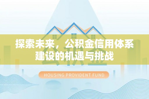 兴义探索未来，公积金信用体系建设的机遇与挑战