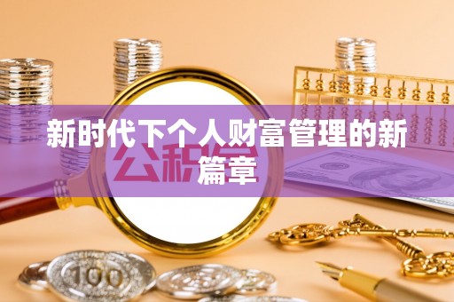 兴义新时代下个人财富管理的新篇章