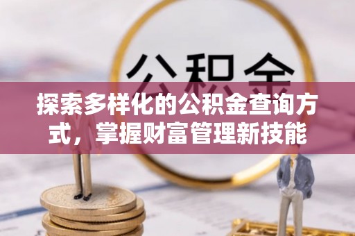 兴义探索多样化的公积金查询方式，掌握财富管理新技能