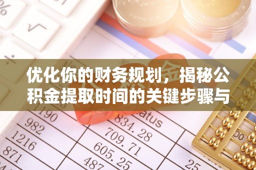 兴义优化你的财务规划，揭秘公积金提取时间的关键步骤与策略