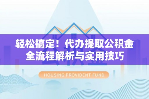 兴义轻松搞定！代办提取公积金全流程解析与实用技巧