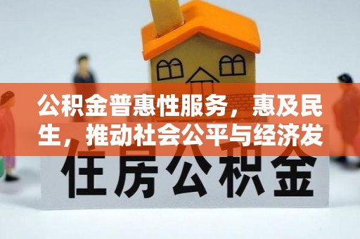 兴义公积金普惠性服务，惠及民生，推动社会公平与经济发展的基石