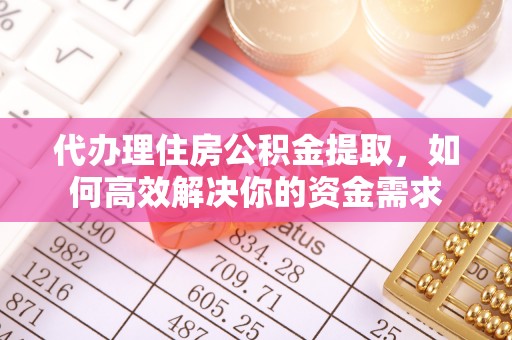 兴义代办理住房公积金提取，如何高效解决你的资金需求