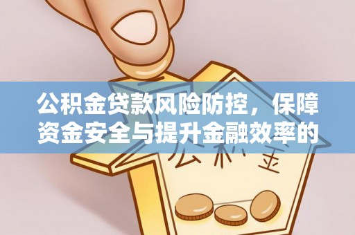 兴义公积金贷款风险防控，保障资金安全与提升金融效率的关键