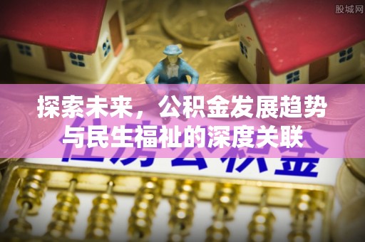 兴义探索未来，公积金发展趋势与民生福祉的深度关联