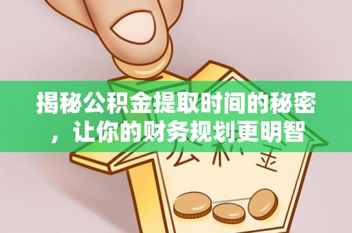 兴义揭秘公积金提取时间的秘密，让你的财务规划更明智