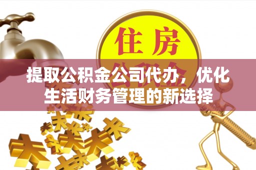 兴义提取公积金公司代办，优化生活财务管理的新选择