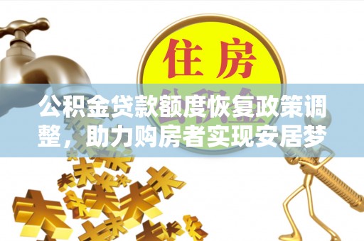 兴义公积金贷款额度恢复政策调整，助力购房者实现安居梦想