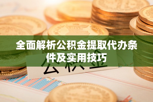 兴义全面解析公积金提取代办条件及实用技巧