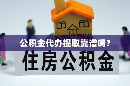 兴义公积金代办提取靠谱吗？