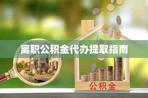 兴义离职公积金代办提取指南