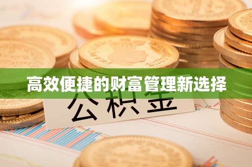 兴义高效便捷的财富管理新选择