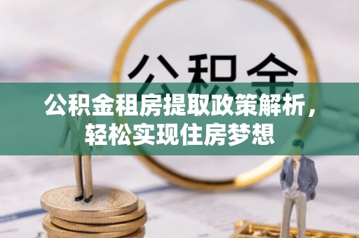兴义公积金租房提取政策解析，轻松实现住房梦想