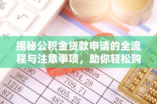 兴义揭秘公积金贷款申请的全流程与注意事项，助你轻松购房无忧