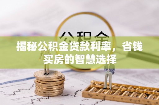 兴义揭秘公积金贷款利率，省钱买房的智慧选择