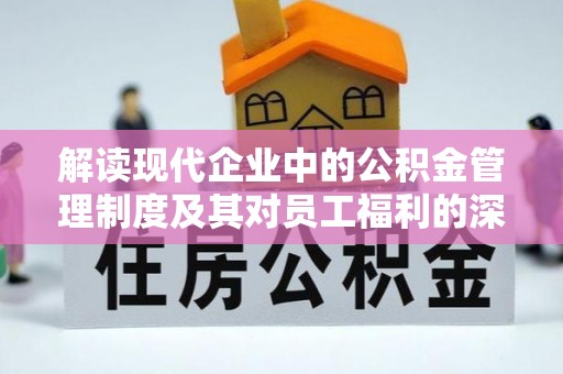 兴义解读现代企业中的公积金管理制度及其对员工福利的深远影响