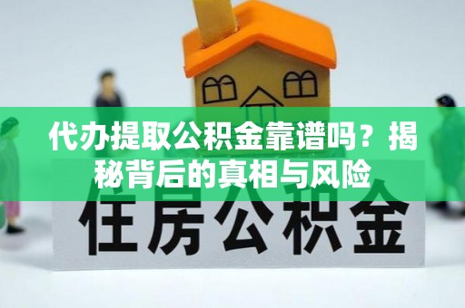 兴义代办提取公积金靠谱吗？揭秘背后的真相与风险