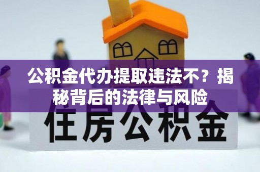 兴义公积金代办提取违法不？揭秘背后的法律与风险