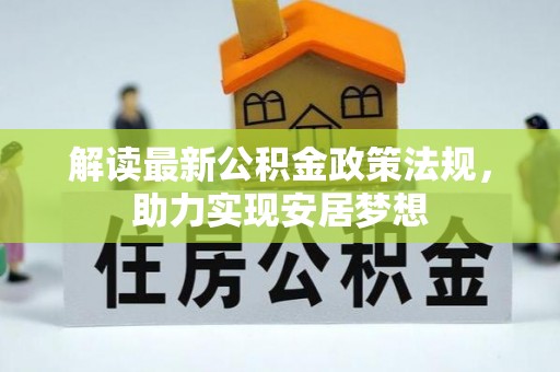 兴义解读最新公积金政策法规，助力实现安居梦想