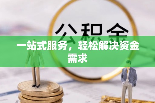兴义一站式服务，轻松解决资金需求