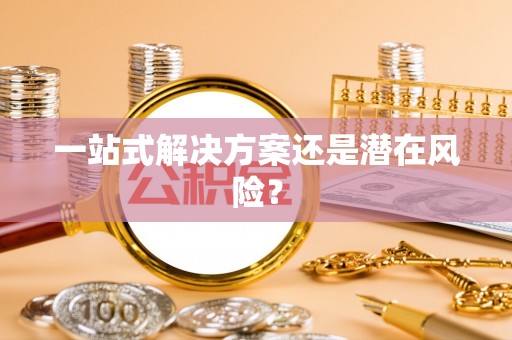 兴义一站式解决方案还是潜在风险？