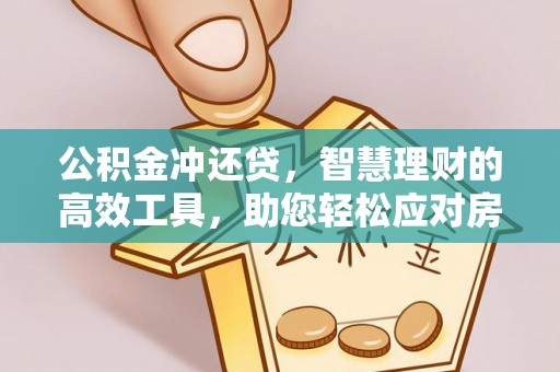 兴义公积金冲还贷，智慧理财的高效工具，助您轻松应对房贷压力