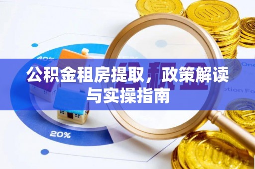 兴义公积金租房提取，政策解读与实操指南
